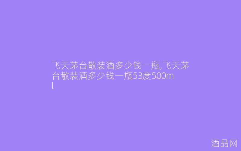 飞天茅台散装酒多少钱一瓶,飞天茅台散装酒多少钱一瓶53度500ml