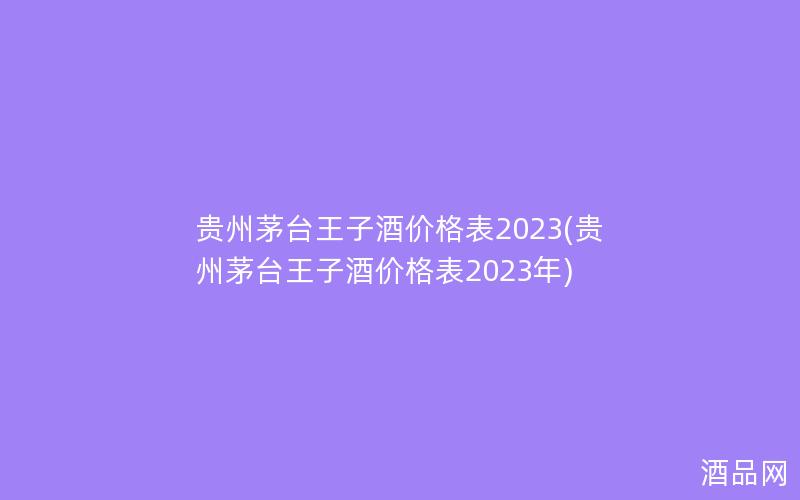 贵州茅台王子酒价格表2023(贵州茅台王子酒价格表2023年)