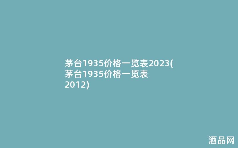 茅台1935价格一览表2023(茅台1935价格一览表 2012)