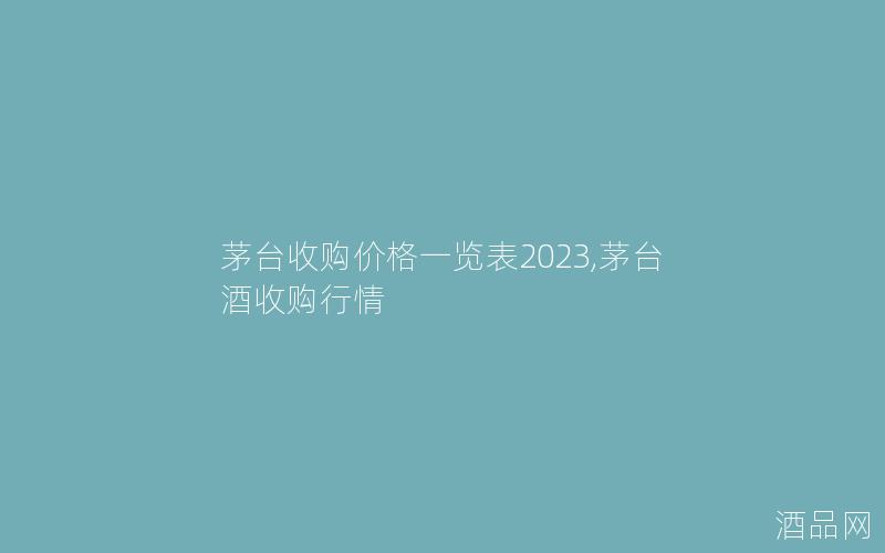 茅台收购价格一览表2023,茅台酒收购行情