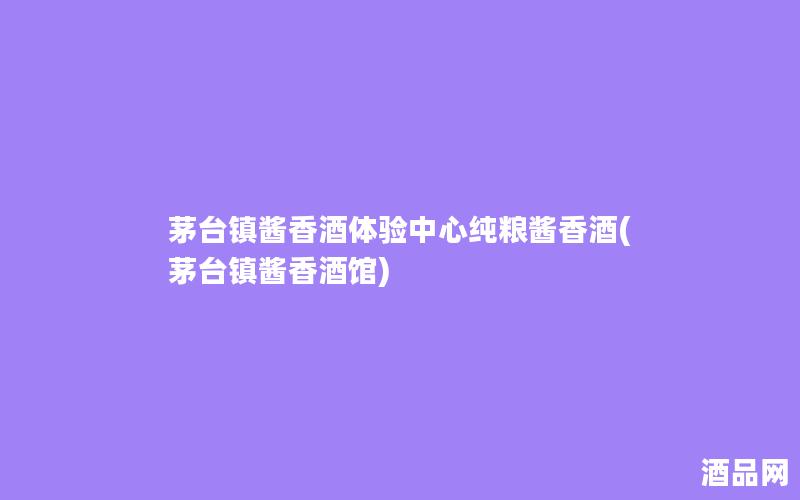 茅台镇酱香酒体验中心纯粮酱香酒(茅台镇酱香酒馆)