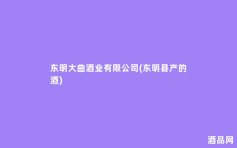 东明大曲酒业有限公司(东明县产的酒)
