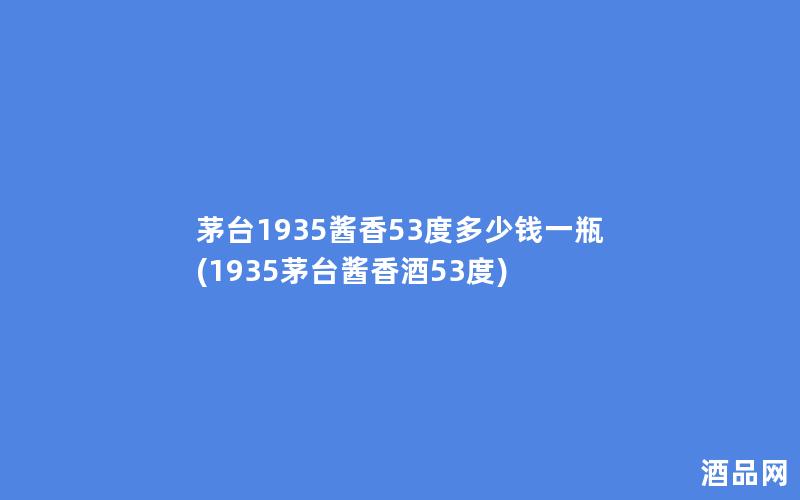茅台1935酱香53度多少钱一瓶(1935茅台酱香酒53度)