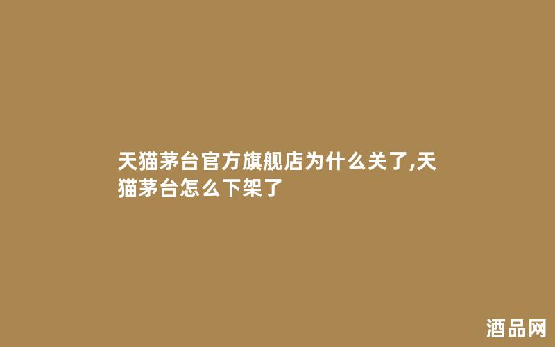 天猫茅台官方旗舰店为什么关了,天猫茅台怎么下架了