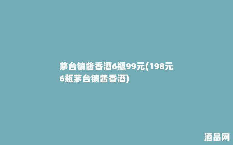茅台镇酱香酒6瓶99元(198元6瓶茅台镇酱香酒)