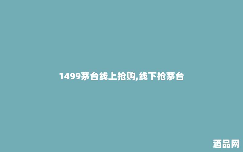 1499茅台线上抢购,线下抢茅台 1499茅台线上抢购,线下抢茅台