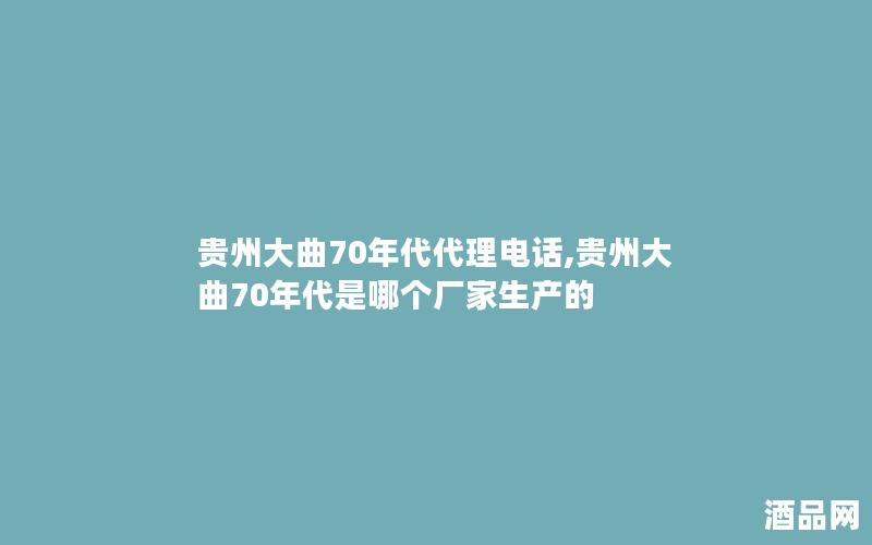 贵州大曲70年代代理电话,贵州大曲70年代是哪个厂家生产的
