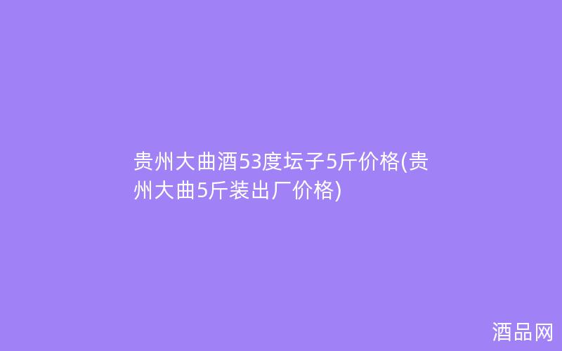 贵州大曲酒53度坛子5斤价格(贵州大曲5斤装出厂价格)