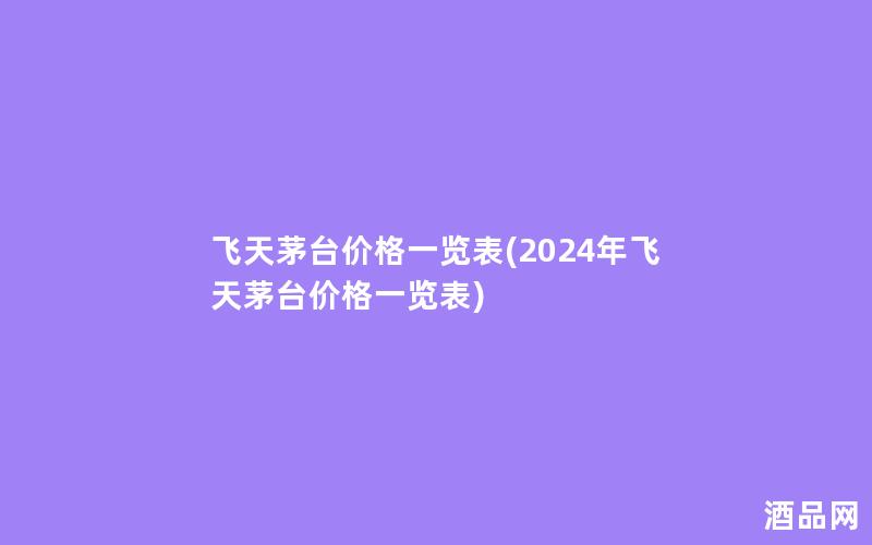 飞天茅台价格一览表(2024年飞天茅台价格一览表)