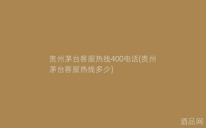 贵州茅台客服热线400电话(贵州茅台客服热线多少)