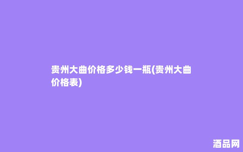 贵州大曲价格多少钱一瓶(贵州大曲 价格表) 贵州大曲价格多少钱一瓶(贵州大曲 价格表)