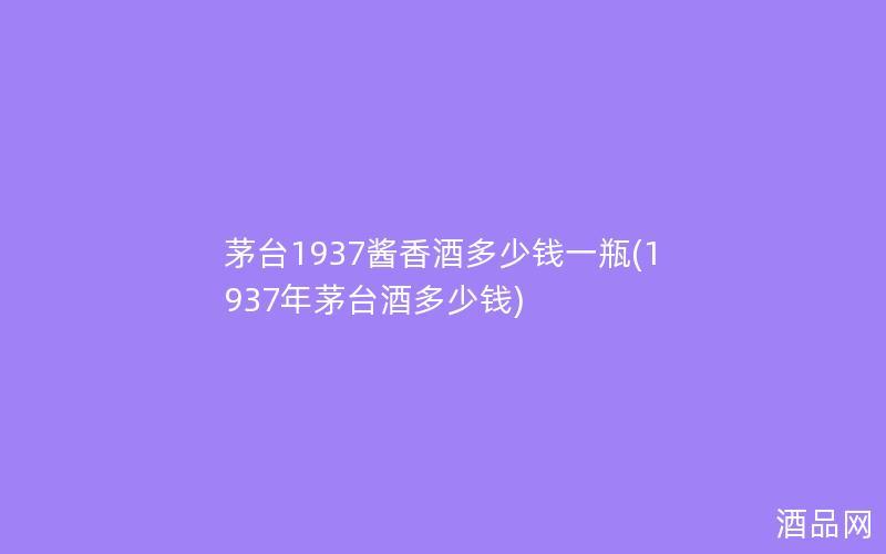 茅台1937酱香酒多少钱一瓶(1937年茅台酒多少钱)