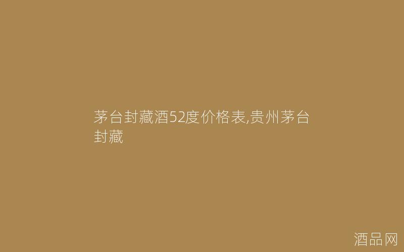 茅台封藏酒52度价格表,贵州茅台封藏
