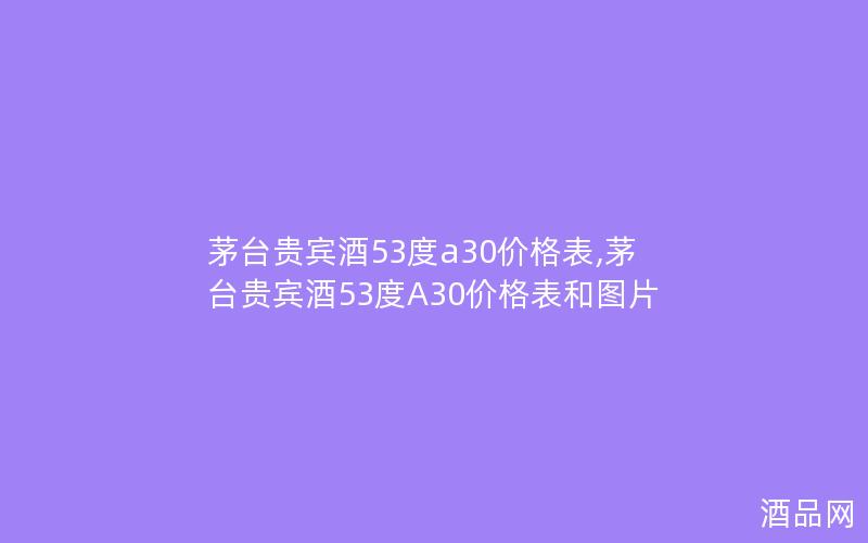 茅台贵宾酒53度a30价格表,茅台贵宾酒53度A30价格表和图片 茅台贵宾酒53度a30价格表,茅台贵宾酒53度A30价格表和图片