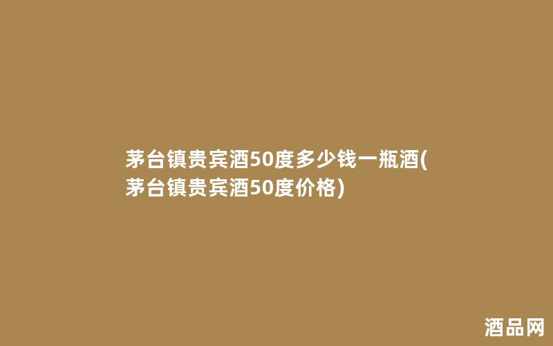 茅台镇贵宾酒50度多少钱一瓶酒(茅台镇贵宾酒50度价格)