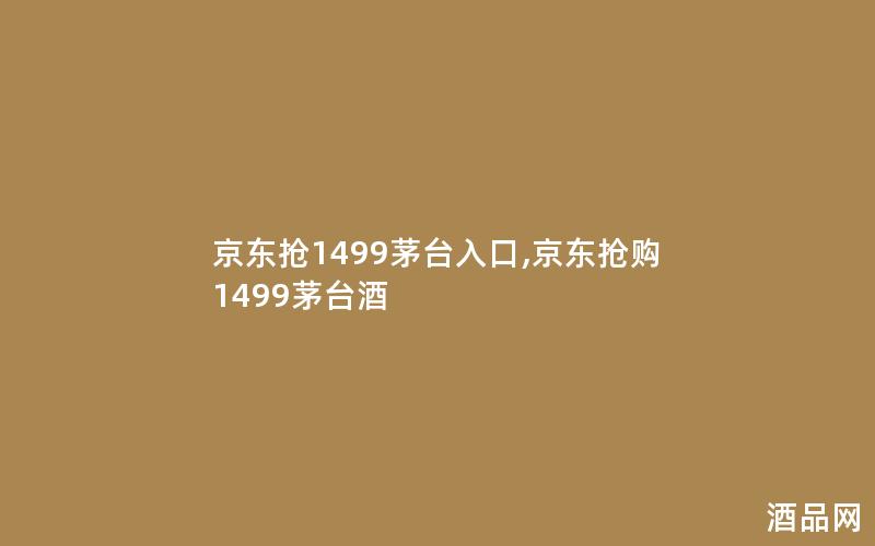 京东抢1499茅台入口,京东抢购1499茅台酒