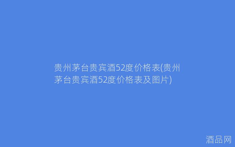 贵州茅台贵宾酒52度价格表(贵州茅台贵宾酒52度价格表及图片)