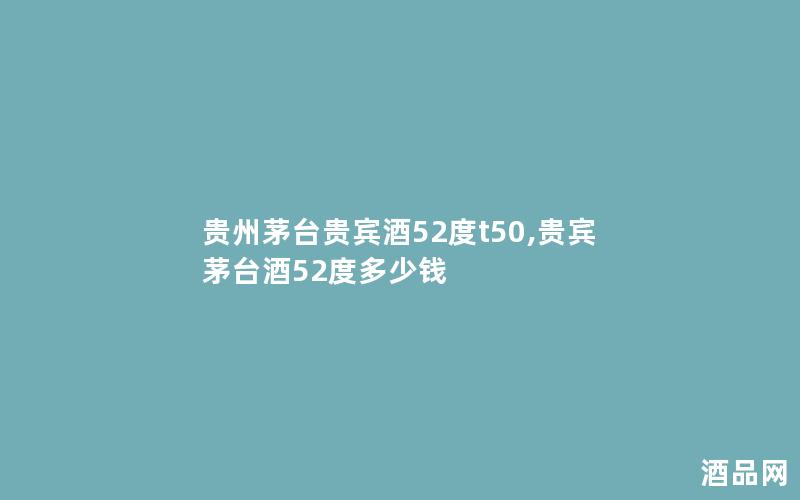 贵州茅台贵宾酒52度t50,贵宾茅台酒52度多少钱