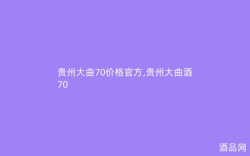 贵州大曲70价格官方,贵州大曲酒70