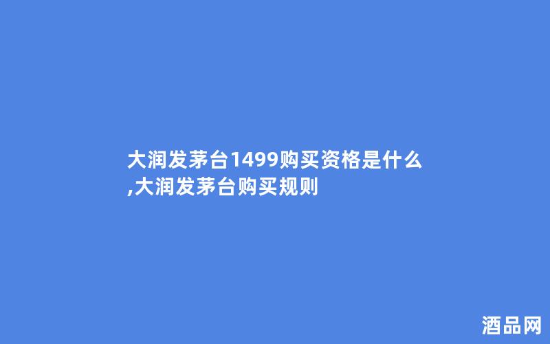 大润发茅台1499购买资格是什么,大润发茅台购买规则