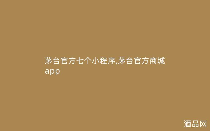 茅台官方七个小程序,茅台官方商城app