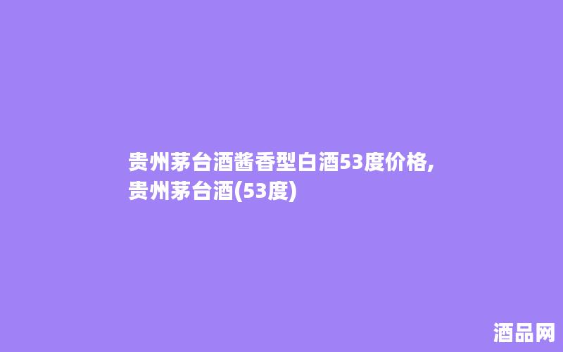贵州茅台酒酱香型白酒53度价格,贵州茅台酒(53度)