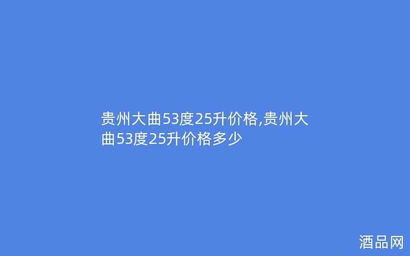 贵州大曲53度25升价格,贵州大曲53度25升价格多少