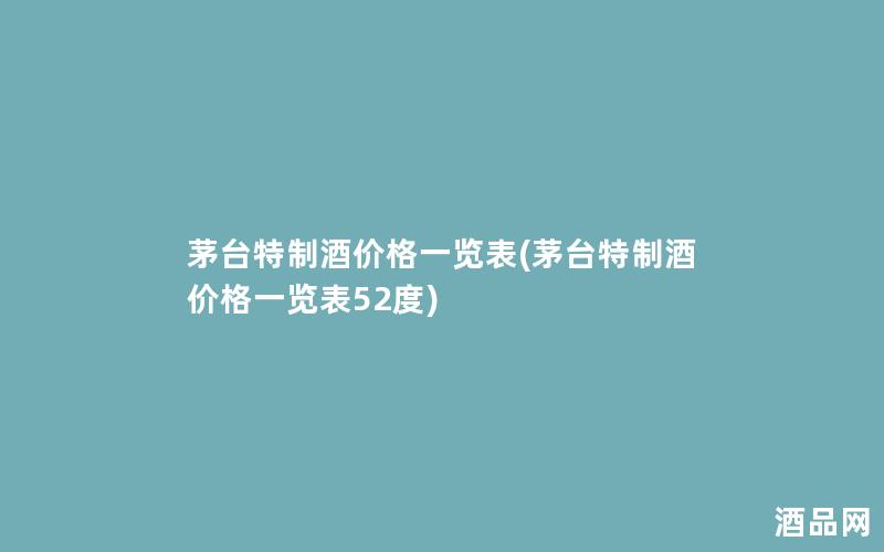 茅台特制酒价格一览表(茅台特制酒价格一览表52度)