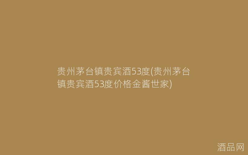 贵州茅台镇贵宾酒53度(贵州茅台镇贵宾酒53度价格金酱世家)