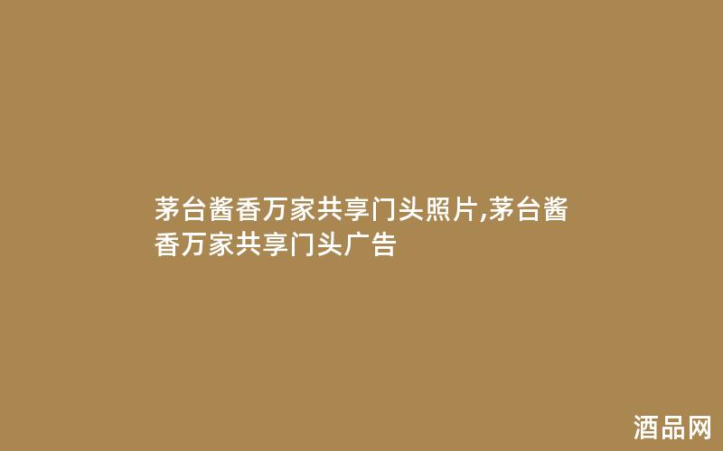 茅台酱香万家共享门头照片,茅台酱香万家共享门头广告