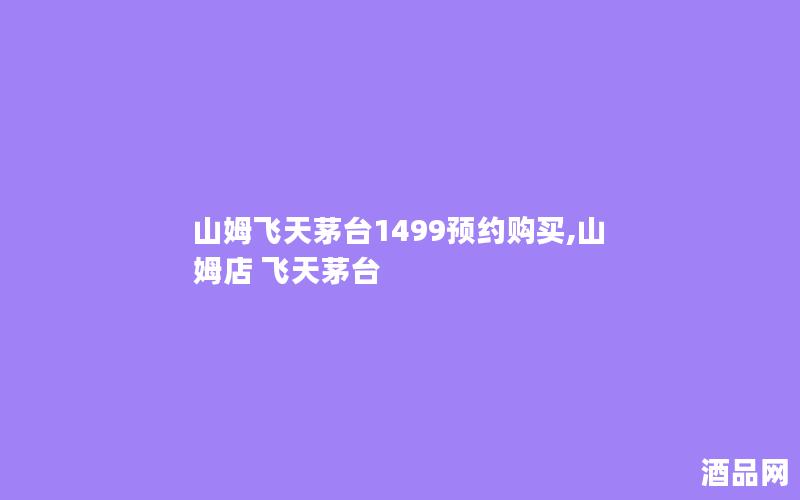 山姆飞天茅台1499预约购买,山姆店 飞天茅台