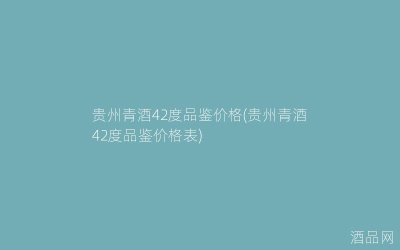 贵州青酒42度品鉴价格(贵州青酒42度品鉴价格表)