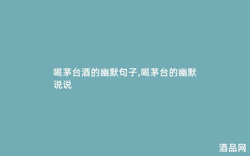 喝茅台酒的幽默句子,喝茅台的幽默说说