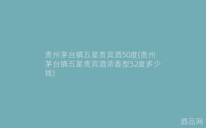 贵州茅台镇五星贵宾酒50度(贵州茅台镇五星贵宾酒浓香型52度多少钱)