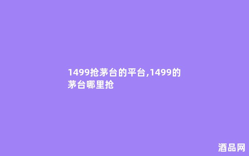 1499抢茅台的平台,1499的茅台哪里抢