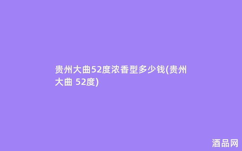 贵州大曲52度浓香型多少钱(贵州大曲 52度)