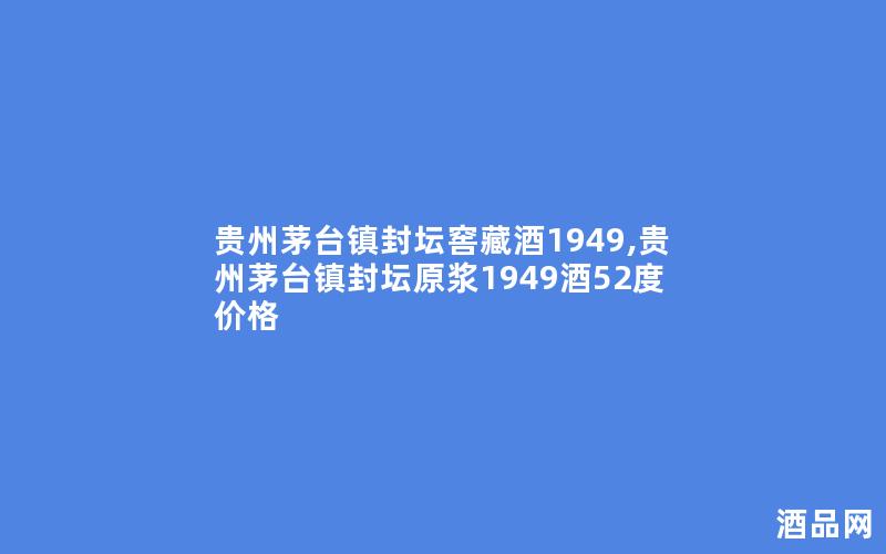 贵州茅台镇封坛窖藏酒1949,贵州茅台镇封坛原浆1949酒52度价格