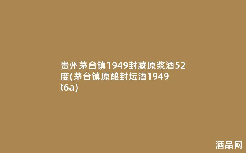 贵州茅台镇1949封藏原浆酒52度(茅台镇原酿封坛酒1949 t6a)