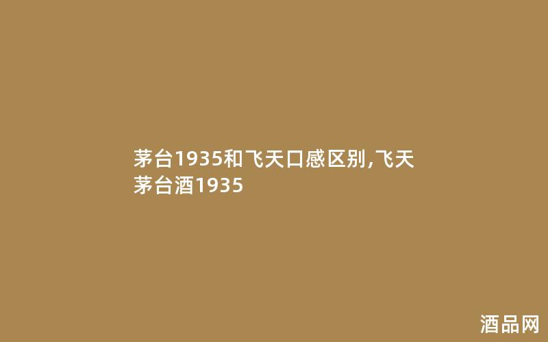 茅台1935和飞天口感区别,飞天茅台酒1935