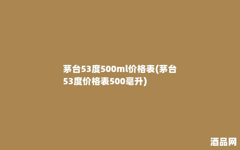 茅台53度500ml价格表(茅台53度价格表500毫升)
