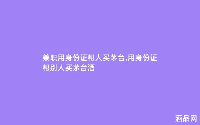 兼职用身份证帮人买茅台,用身份证帮别人买茅台酒
