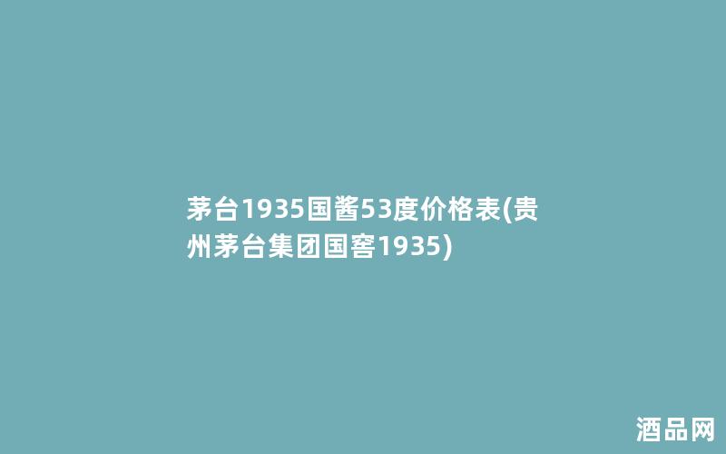 茅台1935国酱53度价格表(贵州茅台集团国窖1935)