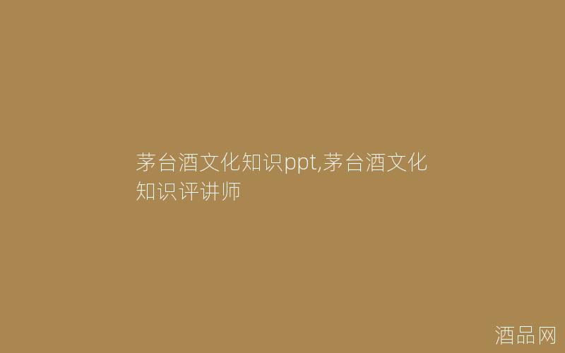 茅台酒文化知识ppt,茅台酒文化知识评讲师