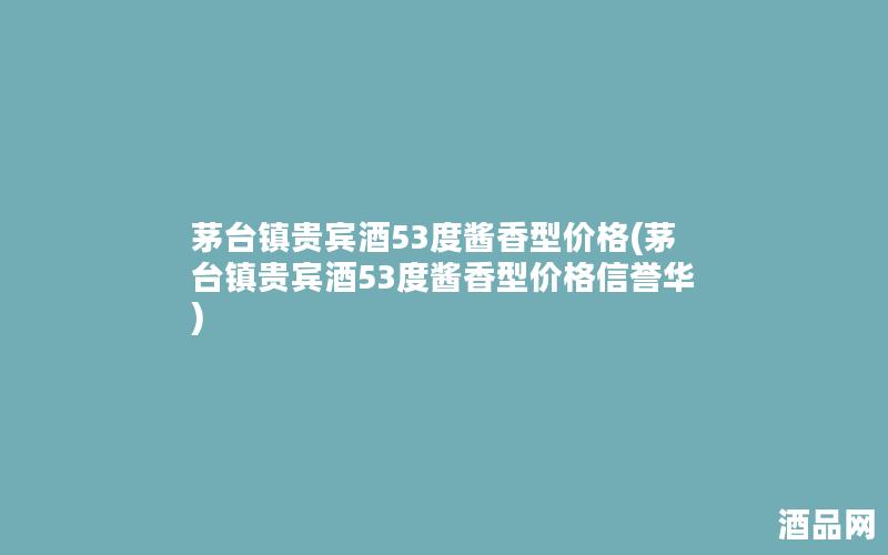 茅台镇贵宾酒53度酱香型价格(茅台镇贵宾酒53度酱香型价格信誉华)