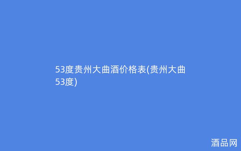 53度贵州大曲酒价格表(贵州大曲 53度)