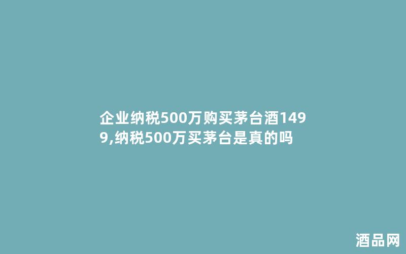 企业纳税500万购买茅台酒1499,纳税500万买茅台是真的吗