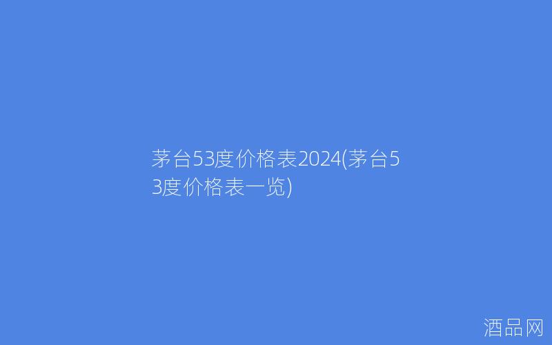 茅台53度价格表2024(茅台53度价格表一览)