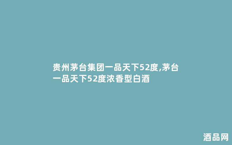 贵州茅台集团一品天下52度,茅台一品天下52度浓香型白酒