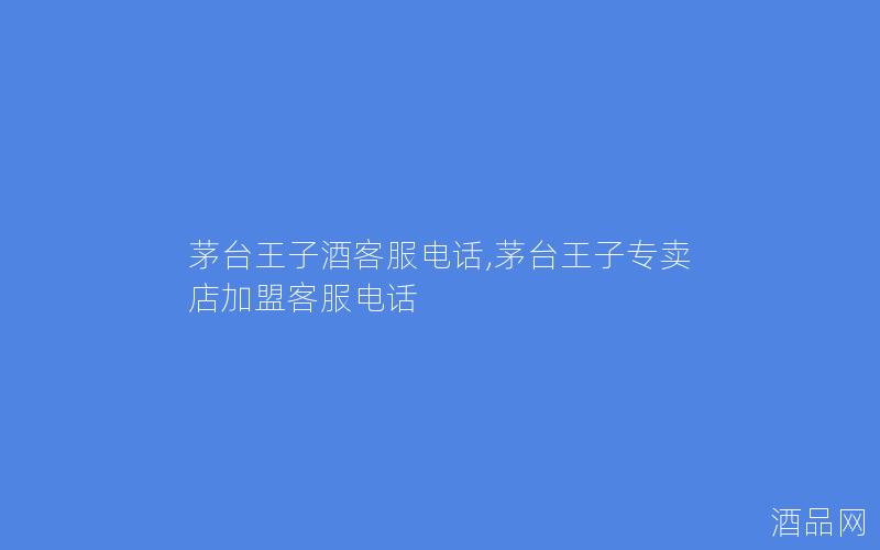 茅台王子酒客服电话,茅台王子专卖店加盟客服电话