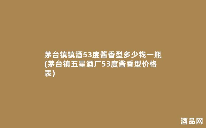 茅台镇镇酒53度酱香型多少钱一瓶(茅台镇五星酒厂53度酱香型价格表)